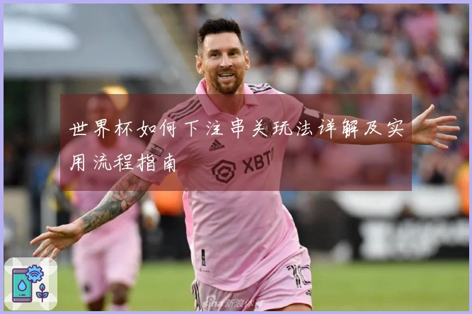 世界杯如何下注串关玩法详解及实用流程指南