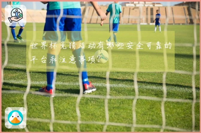 世界杯竞猜活动有哪些安全可靠的平台和注意事项？