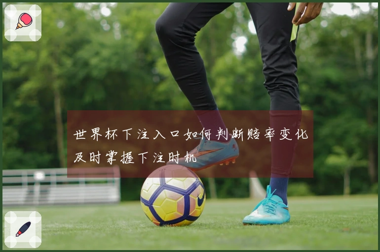 世界杯下注入口如何判断赔率变化及时掌握下注时机
