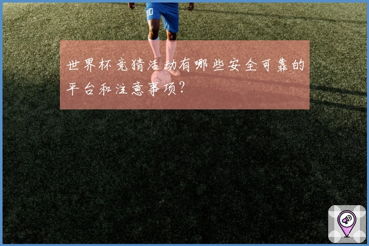 世界杯竞猜活动有哪些安全可靠的平台和注意事项？