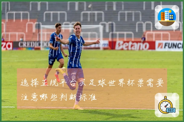 选择正规平台买足球世界杯票需要注意哪些判断标准