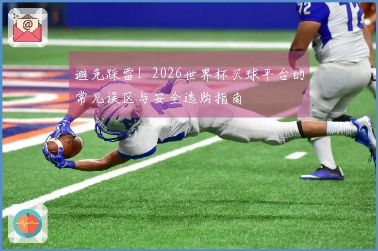 避免踩雷！2026世界杯买球平台的常见误区与安全选购指南